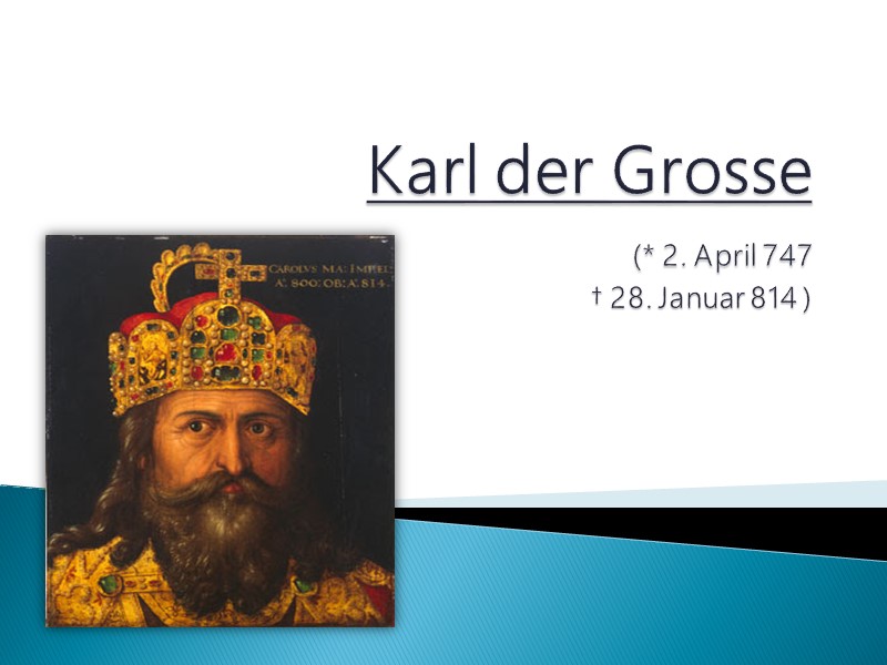 Karl der Grosse  (* 2. April 747  † 28. Januar 814 )